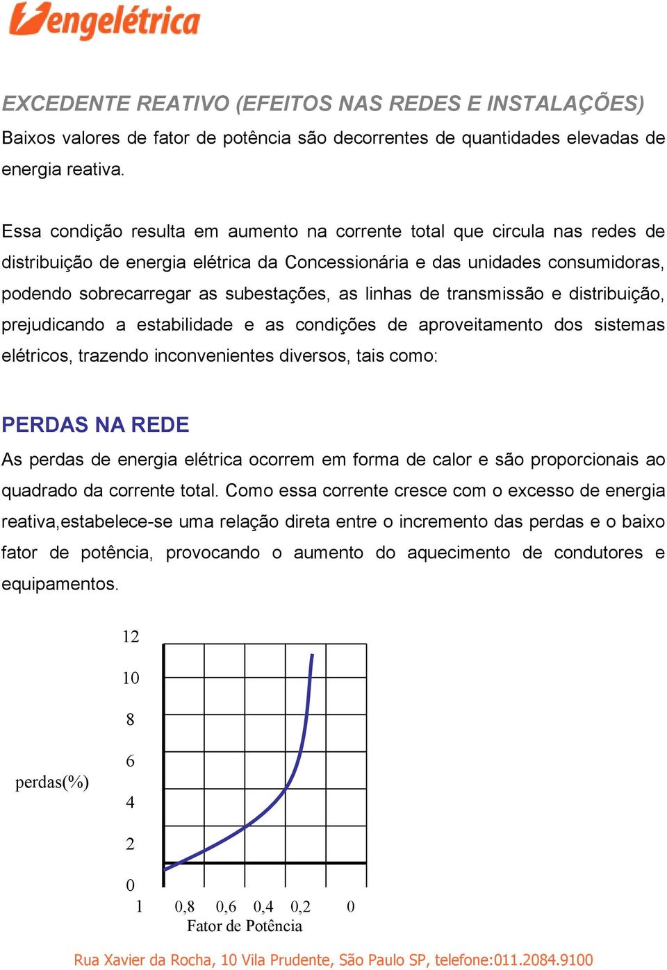 linhas de transmissão e distribuição, prejudicando a estabilidade e as condições de aproveitamento dos sistemas elétricos, trazendo inconvenientes diversos, tais como: PERDAS NA REDE As perdas de