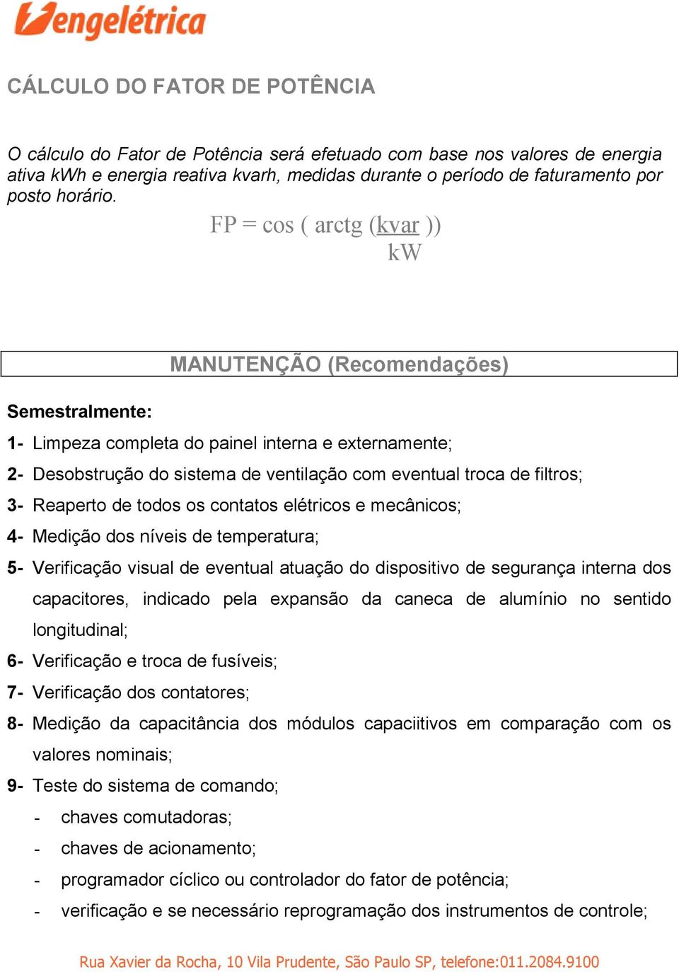 3- Reaperto de todos os contatos elétricos e mecânicos; 4- Medição dos níveis de temperatura; 5- Verificação visual de eventual atuação do dispositivo de segurança interna dos capacitores, indicado