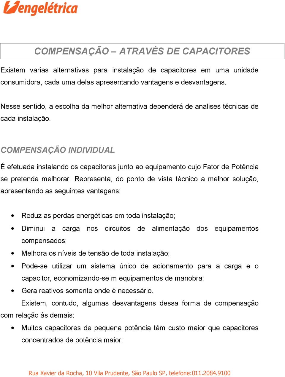 COMPENSAÇÃO INDIVIDUAL É efetuada instalando os capacitores junto ao equipamento cujo Fator de Potência se pretende melhorar.