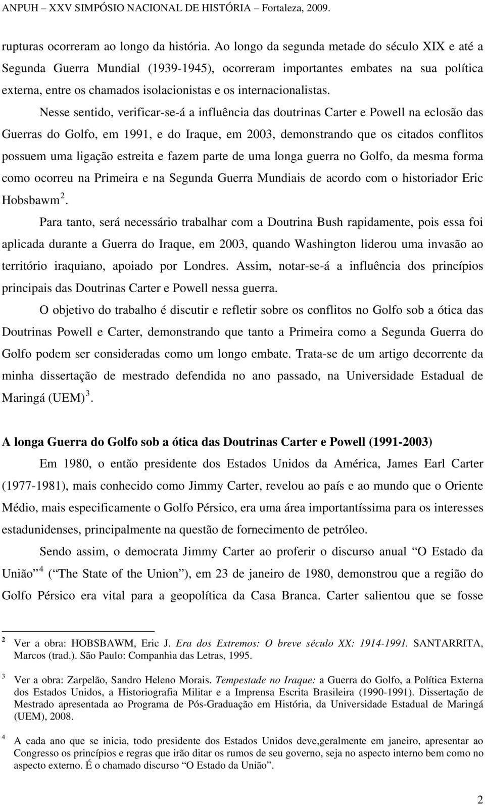 Nesse sentido, verificar-se-á a influência das doutrinas Carter e Powell na eclosão das Guerras do Golfo, em 1991, e do Iraque, em 2003, demonstrando que os citados conflitos possuem uma ligação