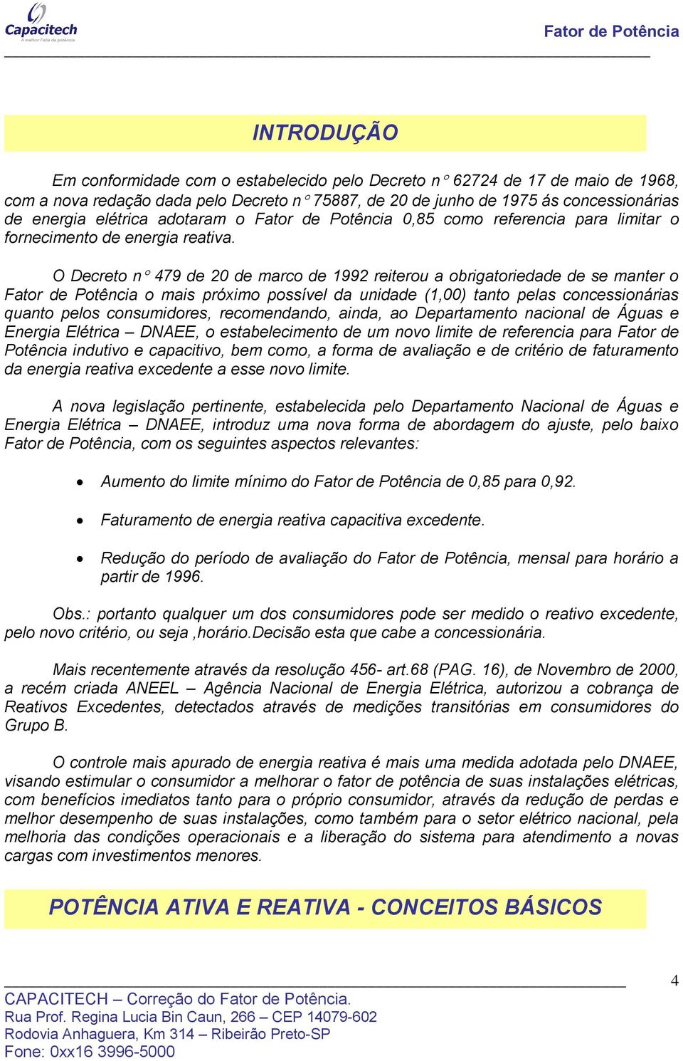 O Decreto n 479 de 20 de marco de 1992 reiterou a obrigatoriedade de se manter o Fator de Potência o mais próximo possível da unidade (1,00) tanto pelas concessionárias quanto pelos consumidores,