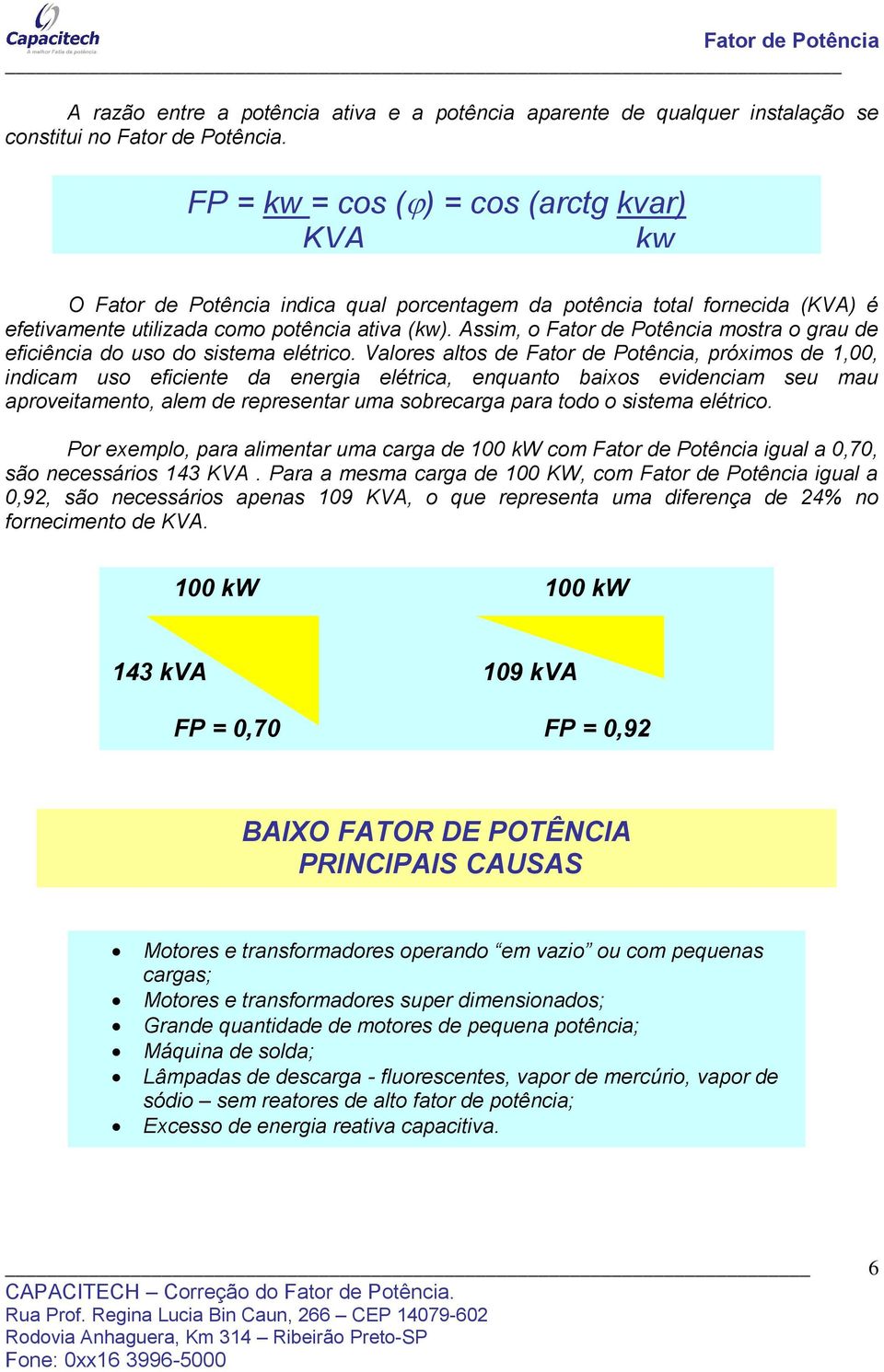 Assim, o Fator de Potência mostra o grau de eficiência do uso do sistema elétrico.