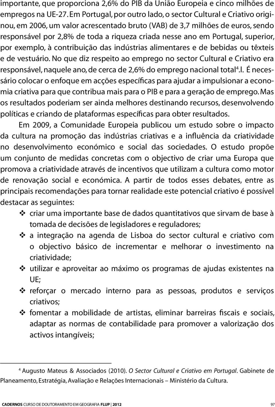 em Portugal, superior, por exemplo, à contribuição das indústrias alimentares e de bebidas ou têxteis e de vestuário.