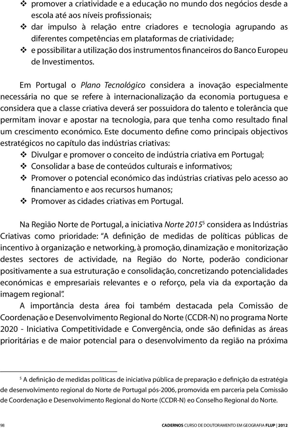 Em Portugal o Plano Tecnológico considera a inovação especialmente necessária no que se refere à internacionalização da economia portuguesa e considera que a classe criativa deverá ser possuidora do