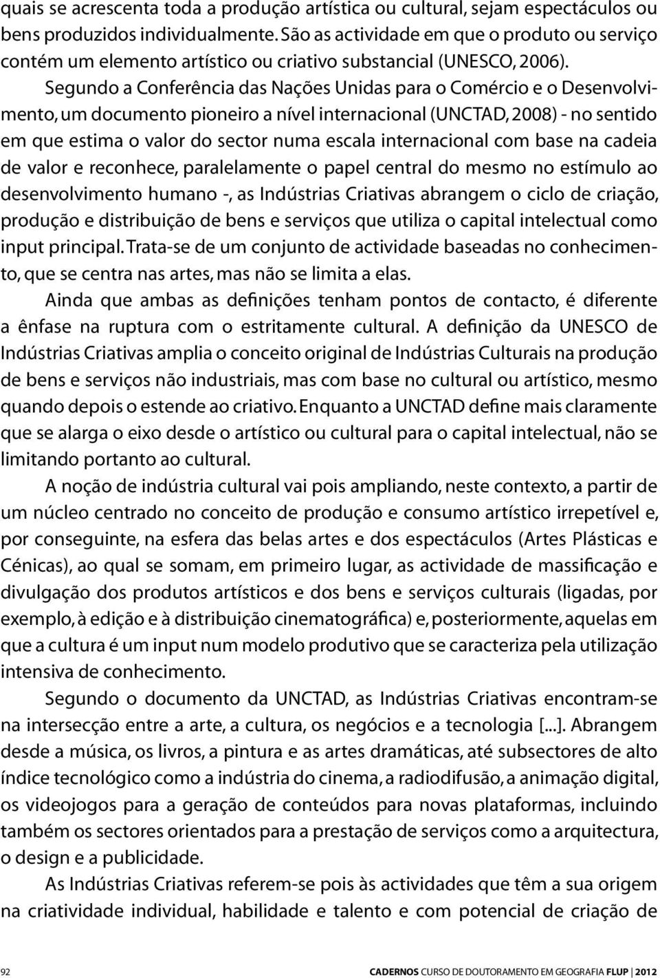 Segundo a Conferência das Nações Unidas para o Comércio e o Desenvolvimento, um documento pioneiro a nível internacional (UNCTAD, 2008) - no sentido em que estima o valor do sector numa escala