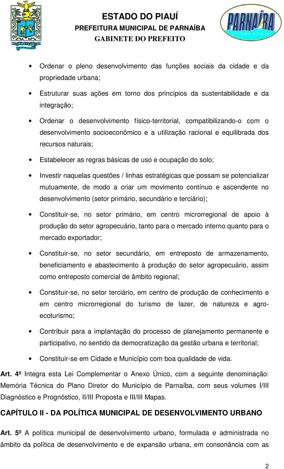 Investir naquelas questões / linhas estratégicas que possam se potencializar mutuamente, de modo a criar um movimento contínuo e ascendente no desenvolvimento (setor primário, secundário e