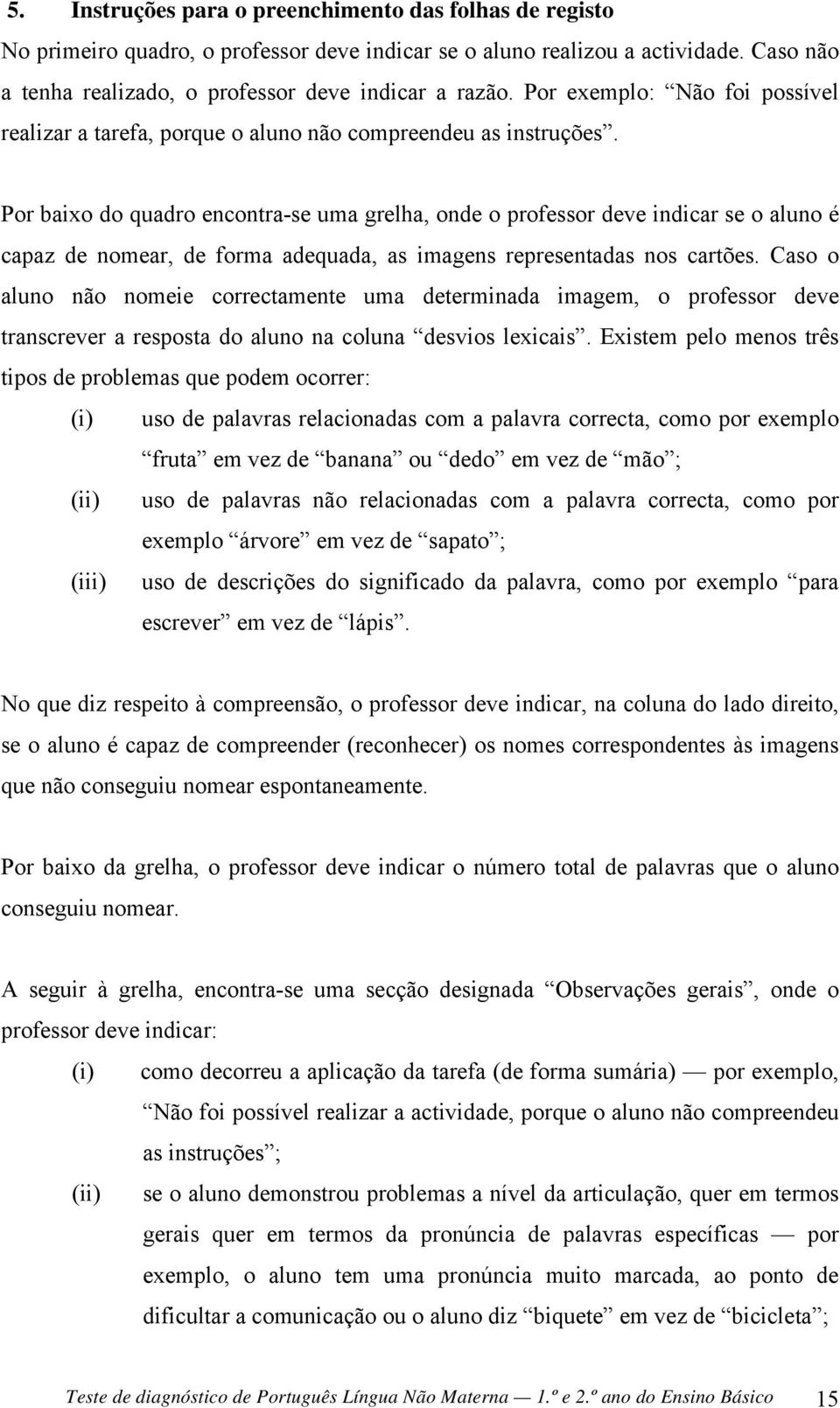 Por baixo do quadro encontra-se uma grelha, onde o professor deve indicar se o aluno é capaz de nomear, de forma adequada, as imagens representadas nos cartões.