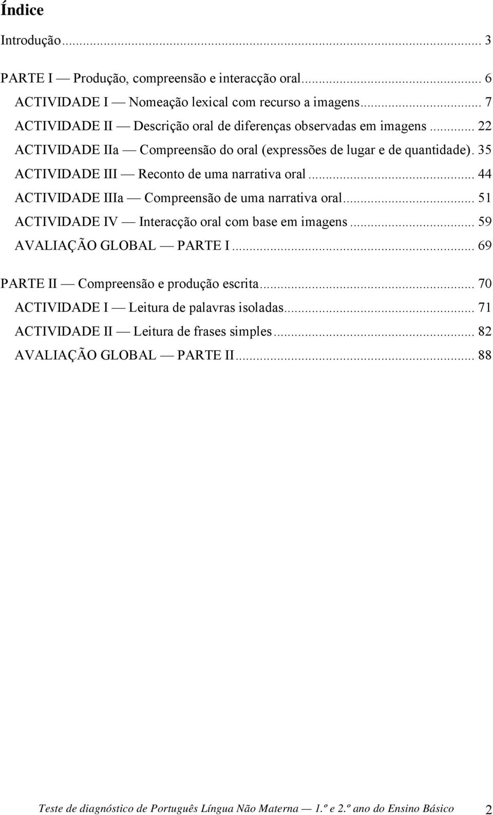 35 ACTIVIDADE III Reconto de uma narrativa oral... 44 ACTIVIDADE IIIa Compreensão de uma narrativa oral... 51 ACTIVIDADE IV Interacção oral com base em imagens.