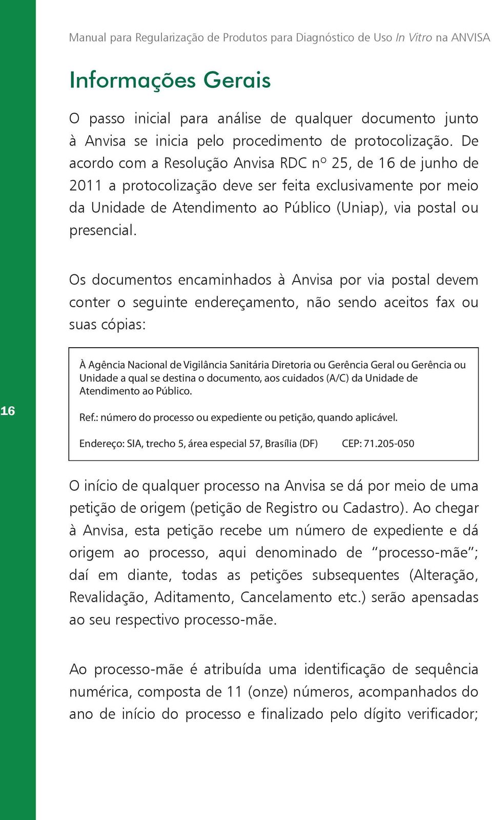 De acordo com a Resolução Anvisa RDC nº 25, de 16 de junho de 2011 a protocolização deve ser feita exclusivamente por meio da Unidade de Atendimento ao Público (Uniap), via postal ou presencial.