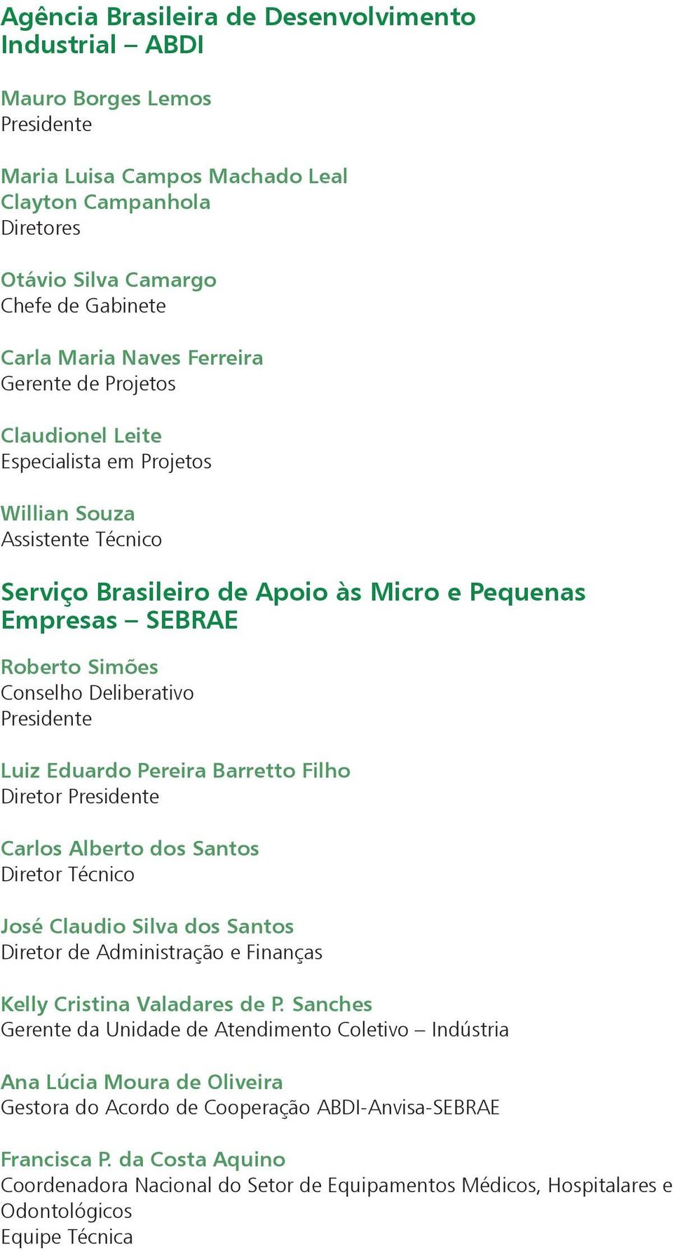 Deliberativo Presidente Luiz Eduardo Pereira Barretto Filho Diretor Presidente Carlos Alberto dos Santos Diretor Técnico José Claudio Silva dos Santos Diretor de Administração e Finanças Kelly