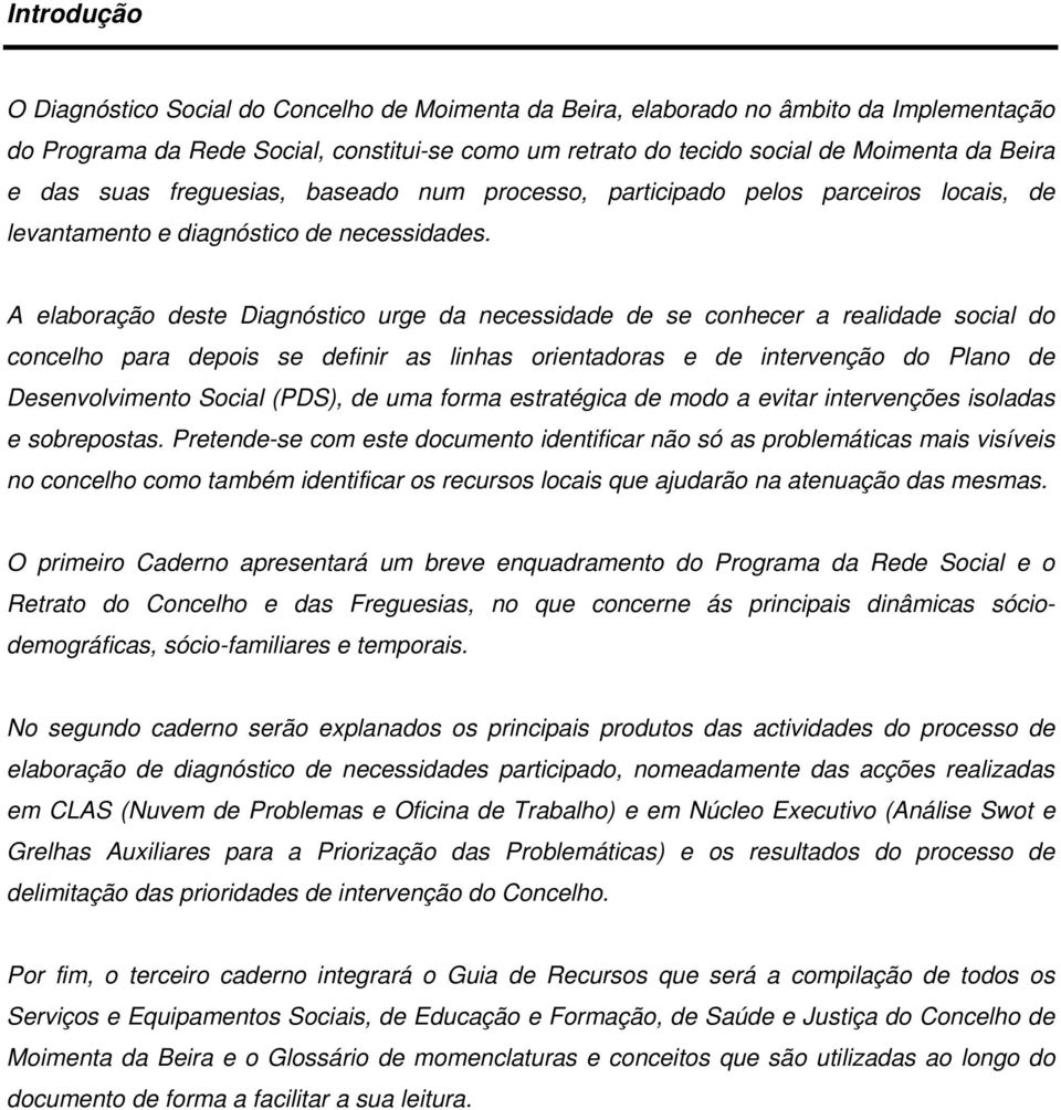 A elaboração deste Diagnóstico urge da necessidade de se conhecer a realidade social do concelho para depois se definir as linhas orientadoras e de intervenção do Plano de Desenvolvimento Social