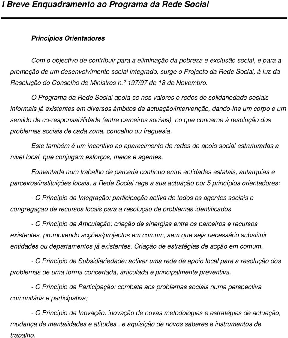 O Programa da Rede Social apoiase nos valores e redes de solidariedade sociais informais já existentes em diversos âmbitos de actuação/intervenção, dandolhe um corpo e um sentido de