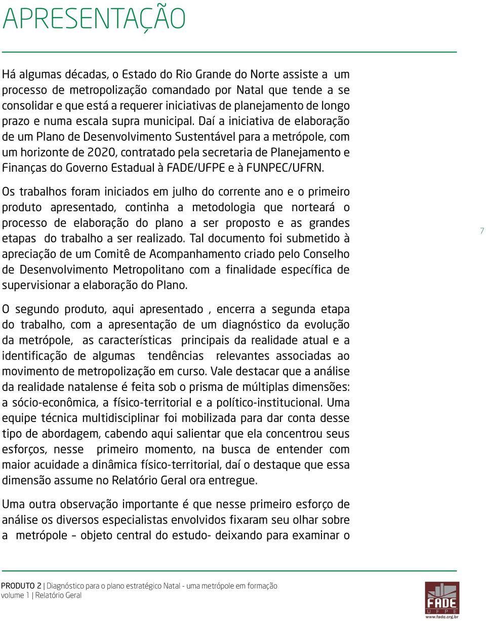 Daí a iniciativa de elaboração de um Plano de Desenvolvimento Sustentável para a metrópole, com um horizonte de 2020, contratado pela secretaria de Planejamento e Finanças do Governo Estadual à