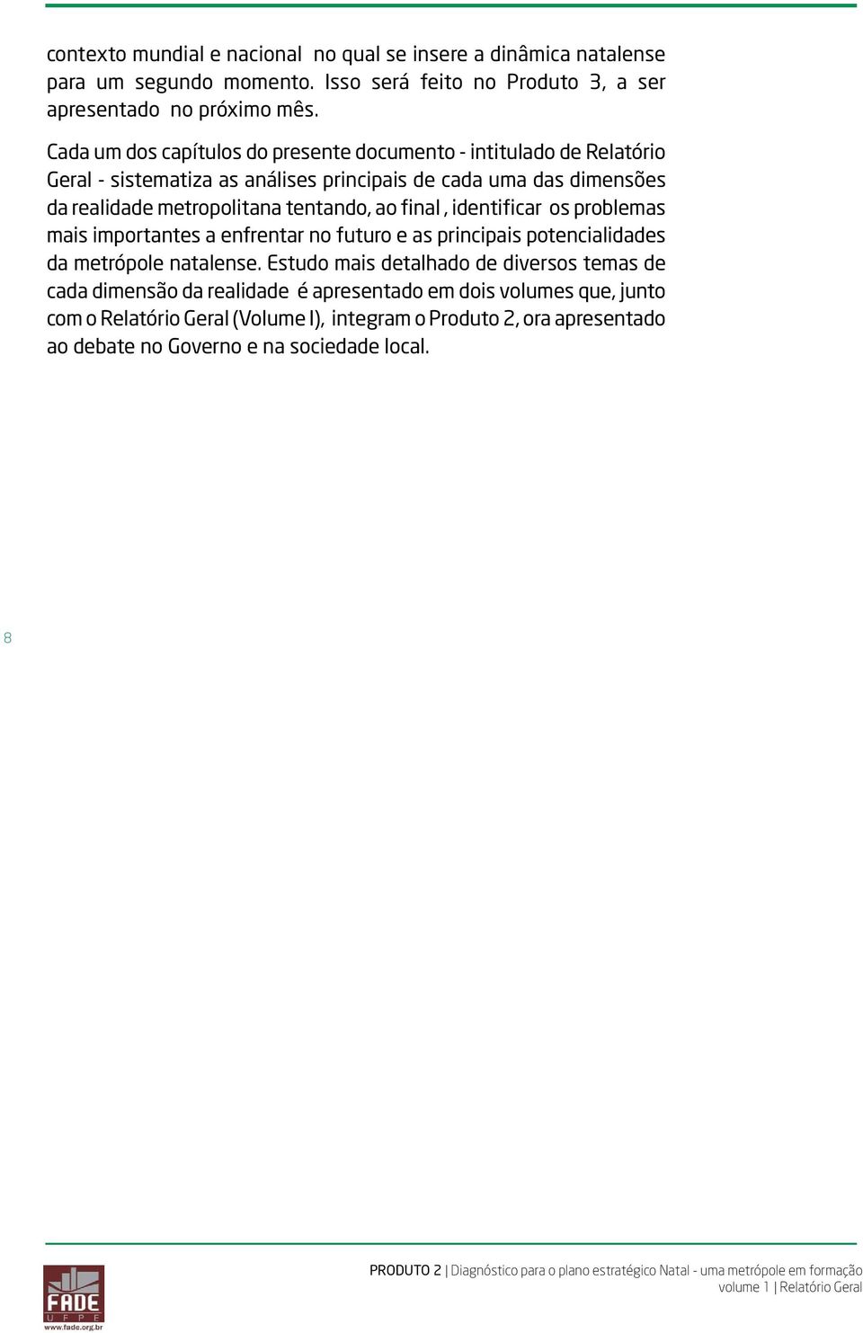 tentando, ao final, identificar os problemas mais importantes a enfrentar no futuro e as principais potencialidades da metrópole natalense.