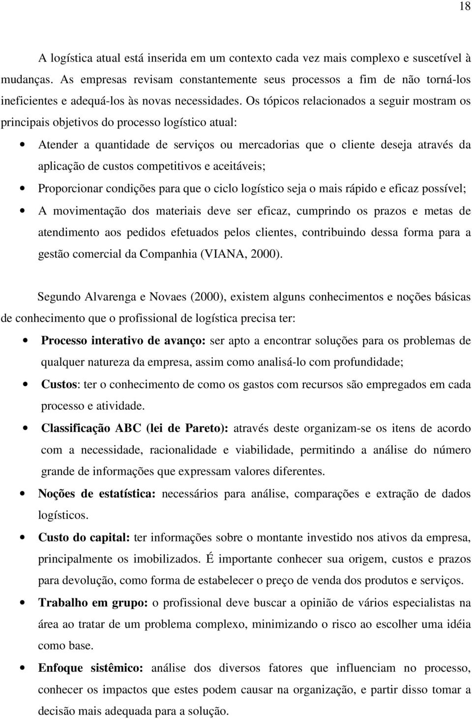 Os tópicos relacionados a seguir mostram os principais objetivos do processo logístico atual: Atender a quantidade de serviços ou mercadorias que o cliente deseja através da aplicação de custos