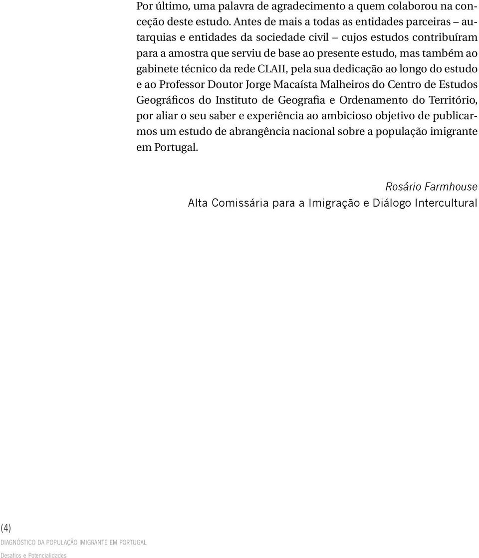 também ao gabinete técnico da rede CLAII, pela sua dedicação ao longo do estudo e ao Professor Doutor Jorge Macaísta Malheiros do Centro de Estudos Geográficos do Instituto