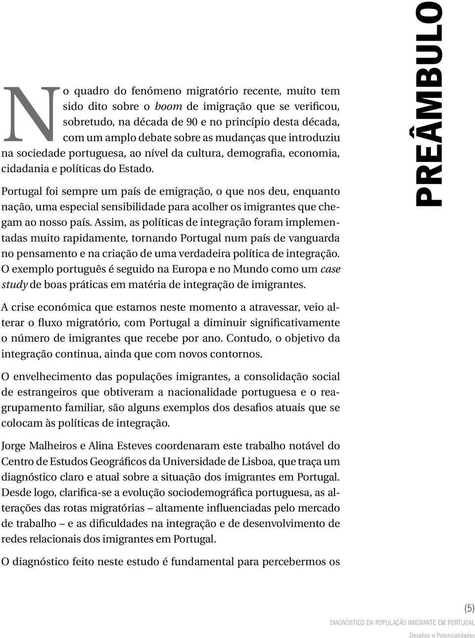 Portugal foi sempre um país de emigração, o que nos deu, enquanto nação, uma especial sensibilidade para acolher os imigrantes que chegam ao nosso país.