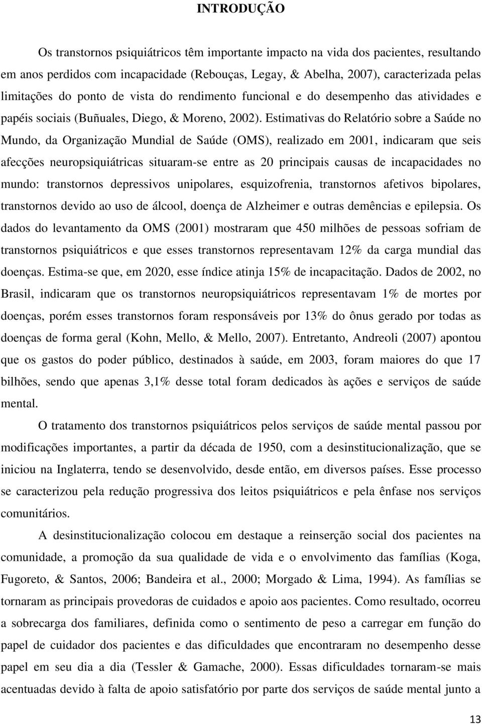 Estimativas do Relatório sobre a Saúde no Mundo, da Organização Mundial de Saúde (OMS), realizado em 2001, indicaram que seis afecções neuropsiquiátricas situaram-se entre as 20 principais causas de