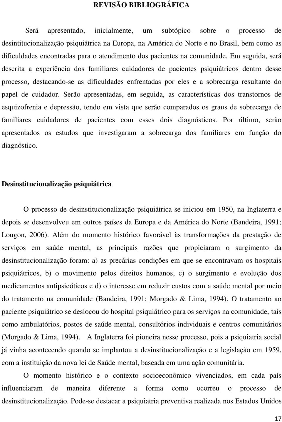 Em seguida, será descrita a experiência dos familiares cuidadores de pacientes psiquiátricos dentro desse processo, destacando-se as dificuldades enfrentadas por eles e a sobrecarga resultante do