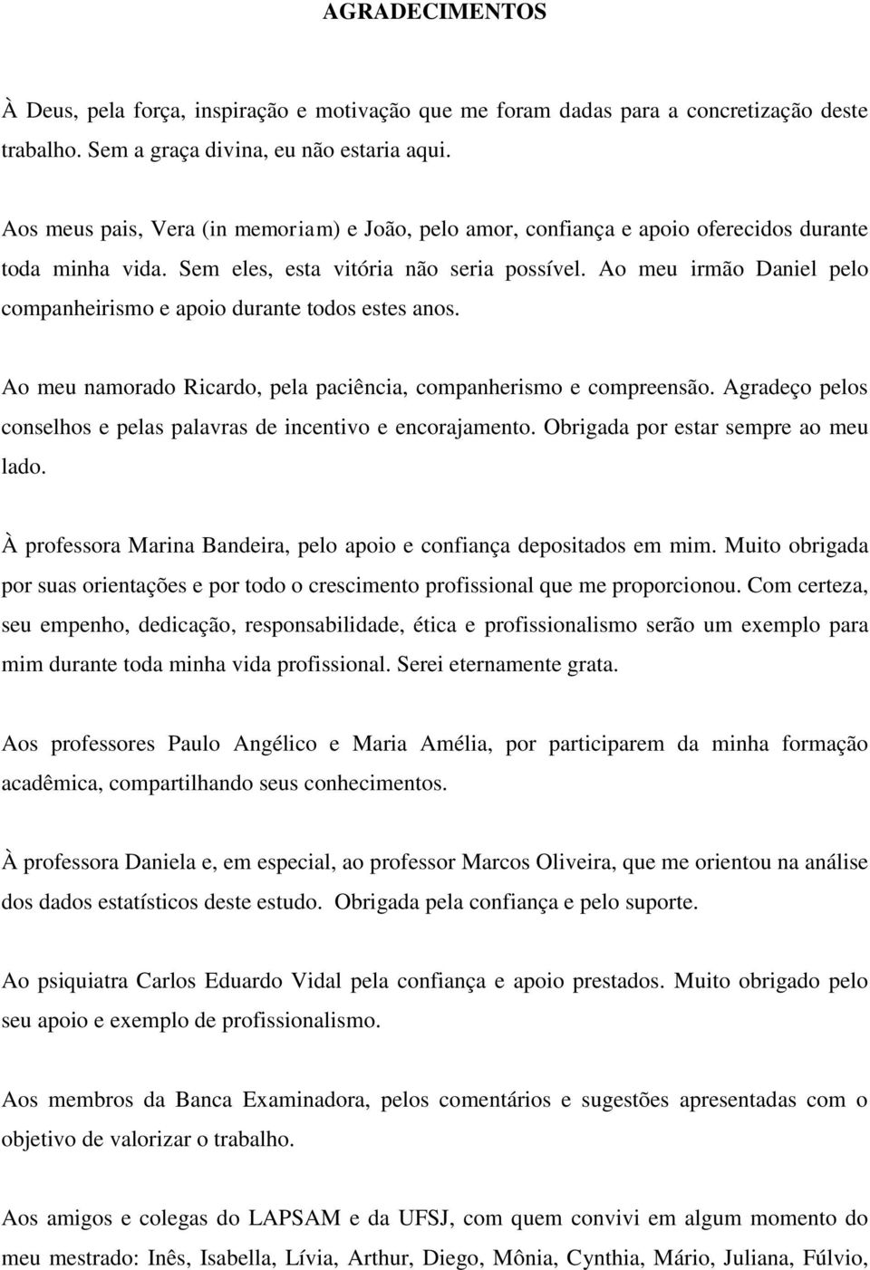 Ao meu irmão Daniel pelo companheirismo e apoio durante todos estes anos. Ao meu namorado Ricardo, pela paciência, companherismo e compreensão.