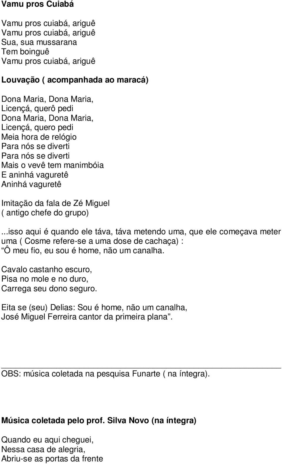 ( antigo chefe do grupo)...isso aqui é quando ele táva, táva metendo uma, que ele começava meter uma ( Cosme refere-se a uma dose de cachaça) : Ô meu fio, eu sou é home, não um canalha.