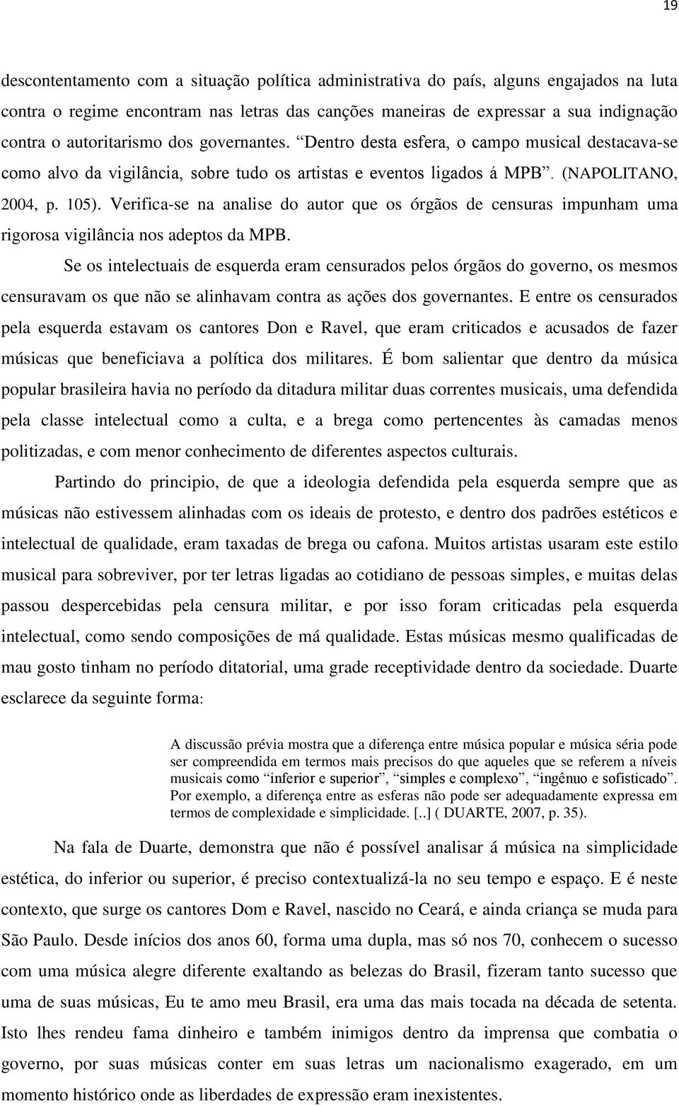 Verifica-se na analise do autor que os órgãos de censuras impunham uma rigorosa vigilância nos adeptos da MPB.