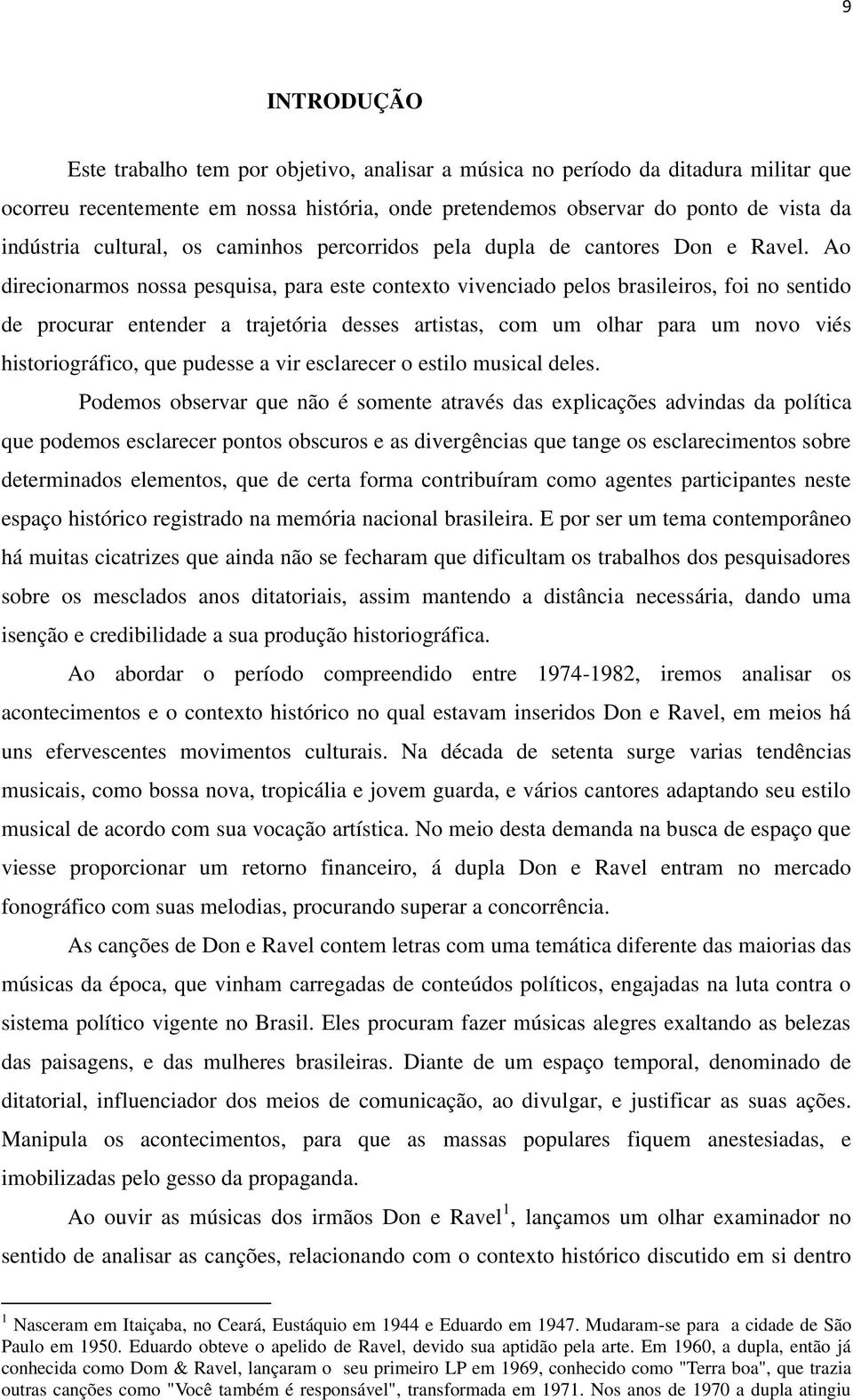 Ao direcionarmos nossa pesquisa, para este contexto vivenciado pelos brasileiros, foi no sentido de procurar entender a trajetória desses artistas, com um olhar para um novo viés historiográfico, que