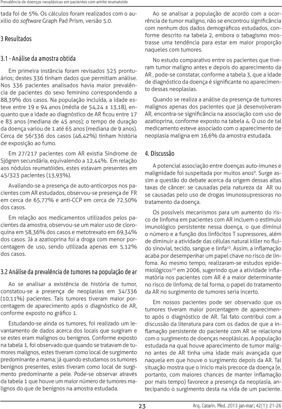 Nos 336 pacientes analisados havia maior prevalência de pacientes do sexo feminino correspondendo a 88,39% dos casos.