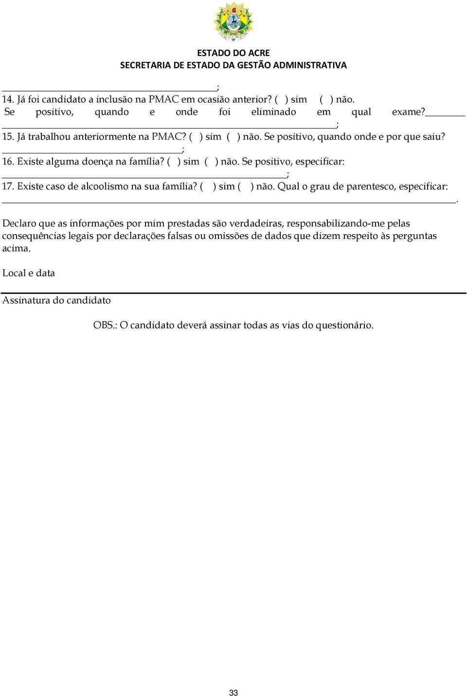 Existe caso de alcoolismo na sua família? ( ) sim ( ) não. Qual o grau de parentesco, especificar:.