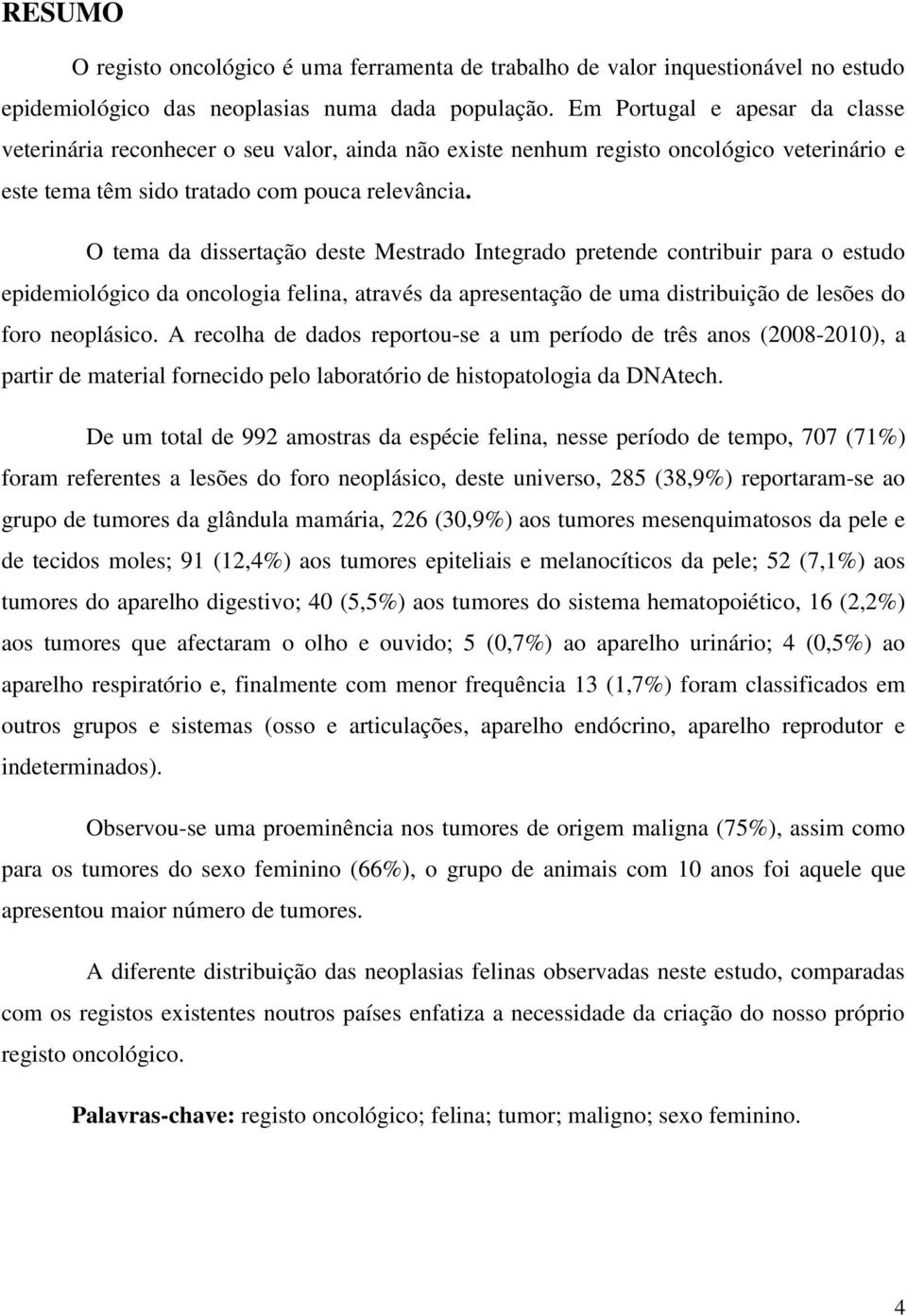 O tema da dissertação deste Mestrado Integrado pretende contribuir para o estudo epidemiológico da oncologia felina, através da apresentação de uma distribuição de lesões do foro neoplásico.