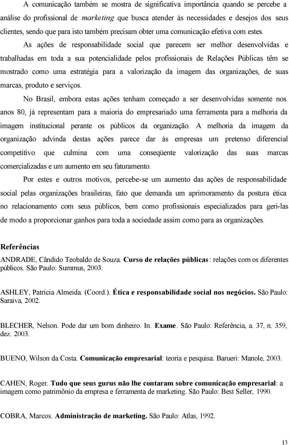 As ações de responsabilidade social que parecem ser melhor desenvolvidas e trabalhadas em toda a sua potencialidade pelos profissionais de Relações Públicas têm se mostrado como uma estratégia para a