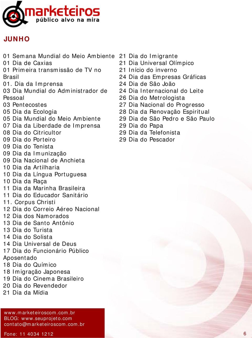 09 Dia do Tenista 09 Dia da Imunização 09 Dia Nacional de Anchieta 10 Dia da Artilharia 10 Dia da Língua Portuguesa 10 Dia da Raça 11 Dia da Marinha Brasileira 11 Dia do Educador Sanitário 11.