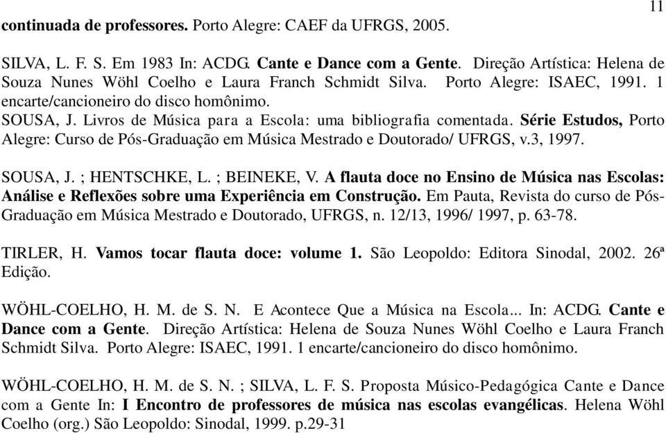 Livros de Música para a Escola: uma bibliografia comentada. Série Estudos, Porto Alegre: Curso de Pós-Graduação em Música Mestrado e Doutorado/ UFRGS, v.3, 1997. SOUSA, J. ; HENTSCHKE, L.