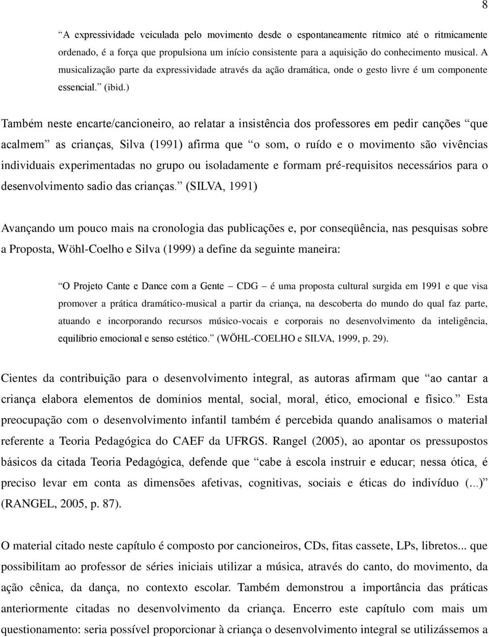 ) Também neste encarte/cancioneiro, ao relatar a insistência dos professores em pedir canções que acalmem as crianças, Silva (1991) afirma que o som, o ruído e o movimento são vivências individuais