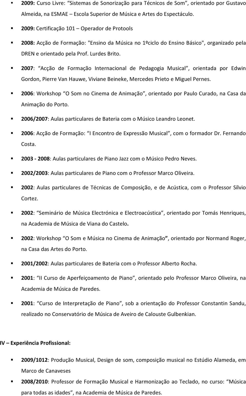 2007: Acção de Formação Internacional de Pedagogia Musical, orientada por Edwin Gordon, Pierre Van Hauwe, Viviane Beineke, Mercedes Prieto e Miguel Pernes.