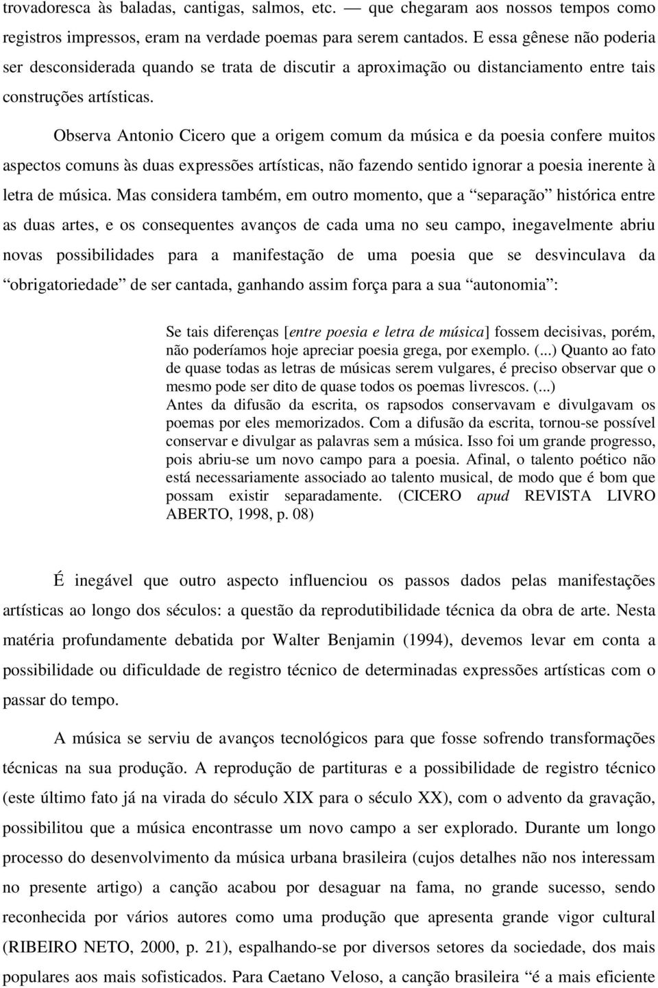 Observa Antonio Cicero que a origem comum da música e da poesia confere muitos aspectos comuns às duas expressões artísticas, não fazendo sentido ignorar a poesia inerente à letra de música.