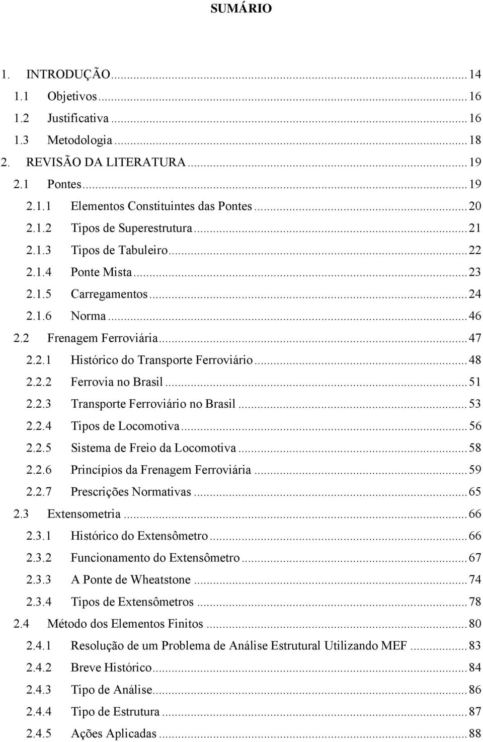 .. 51 2.2.3 Transporte Ferroviário no Brasil... 53 2.2.4 Tipos de Locomotiva... 56 2.2.5 Sistema de Freio da Locomotiva... 58 2.2.6 Princípios da Frenagem Ferroviária... 59 2.2.7 Prescrições Normativas.