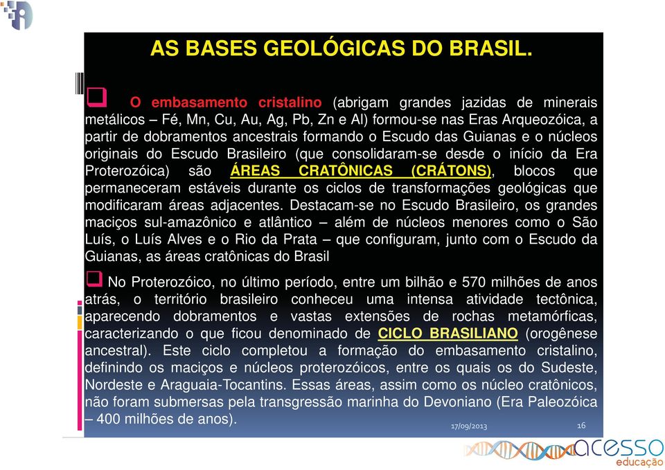 Guianas e o núcleos originais do Escudo Brasileiro (que consolidaram-se desde o início da Era Proterozóica) são ÁREAS CRATÔNICAS (CRÁTONS), blocos que permaneceram estáveis durante os ciclos de