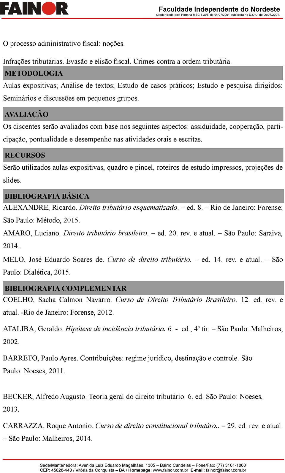 AVALIAÇÃO Os discentes serão avaliados com base nos seguintes aspectos: assiduidade, cooperação, participação, pontualidade e desempenho nas atividades orais e escritas.