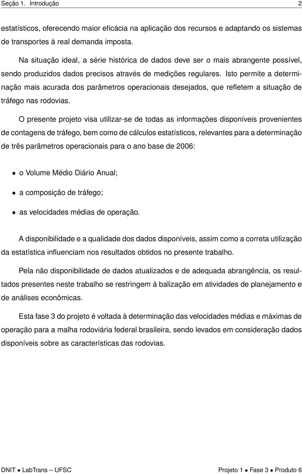 Isto permite a determinação mais acurada dos parâmetros operacionais desejados, que refletem a situação de tráfego nas rodovias.