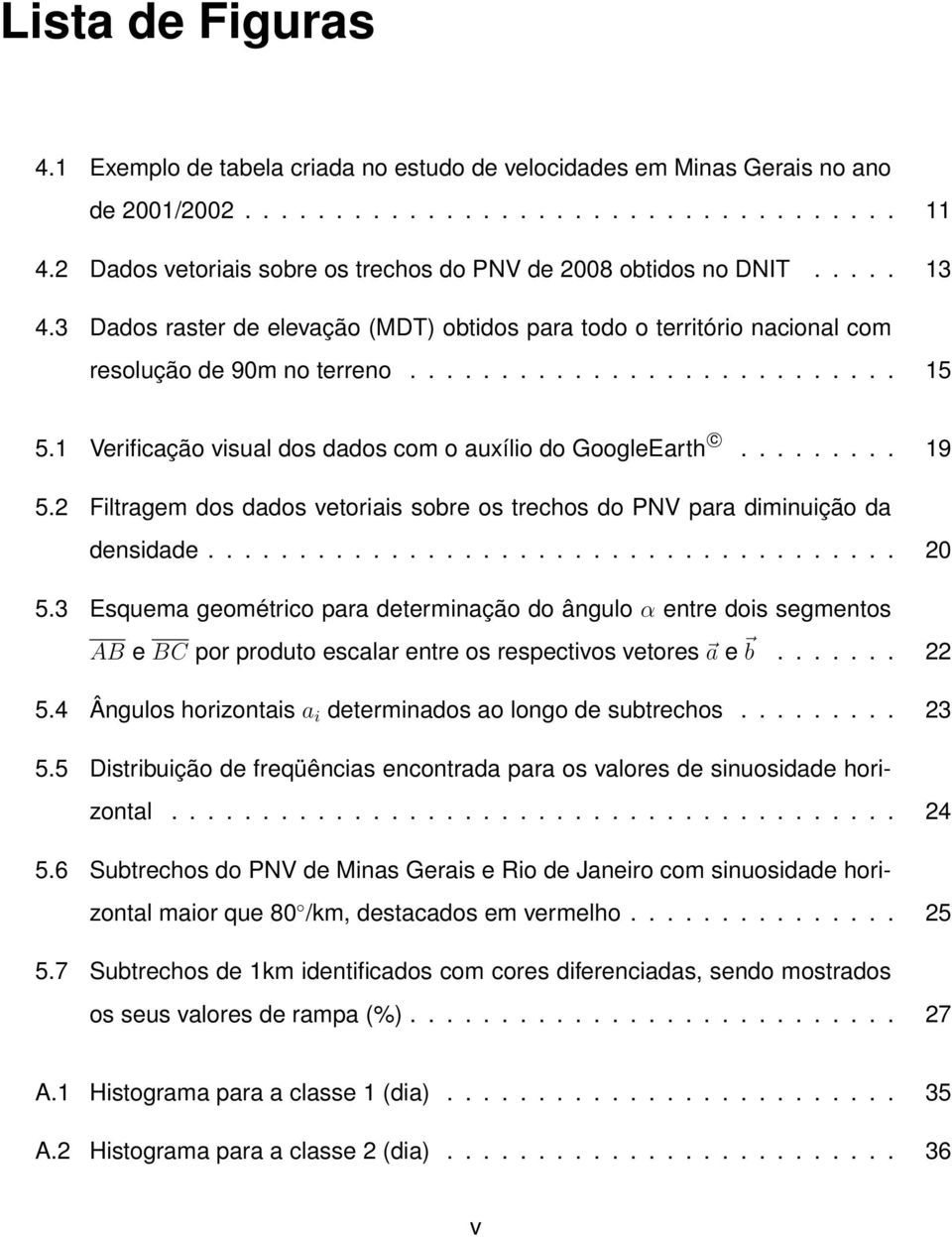 1 Verificação visual dos dados com o auxílio do GoogleEarth c......... 19 5.2 Filtragem dos dados vetoriais sobre os trechos do PNV para diminuição da densidade...................................... 20 5.