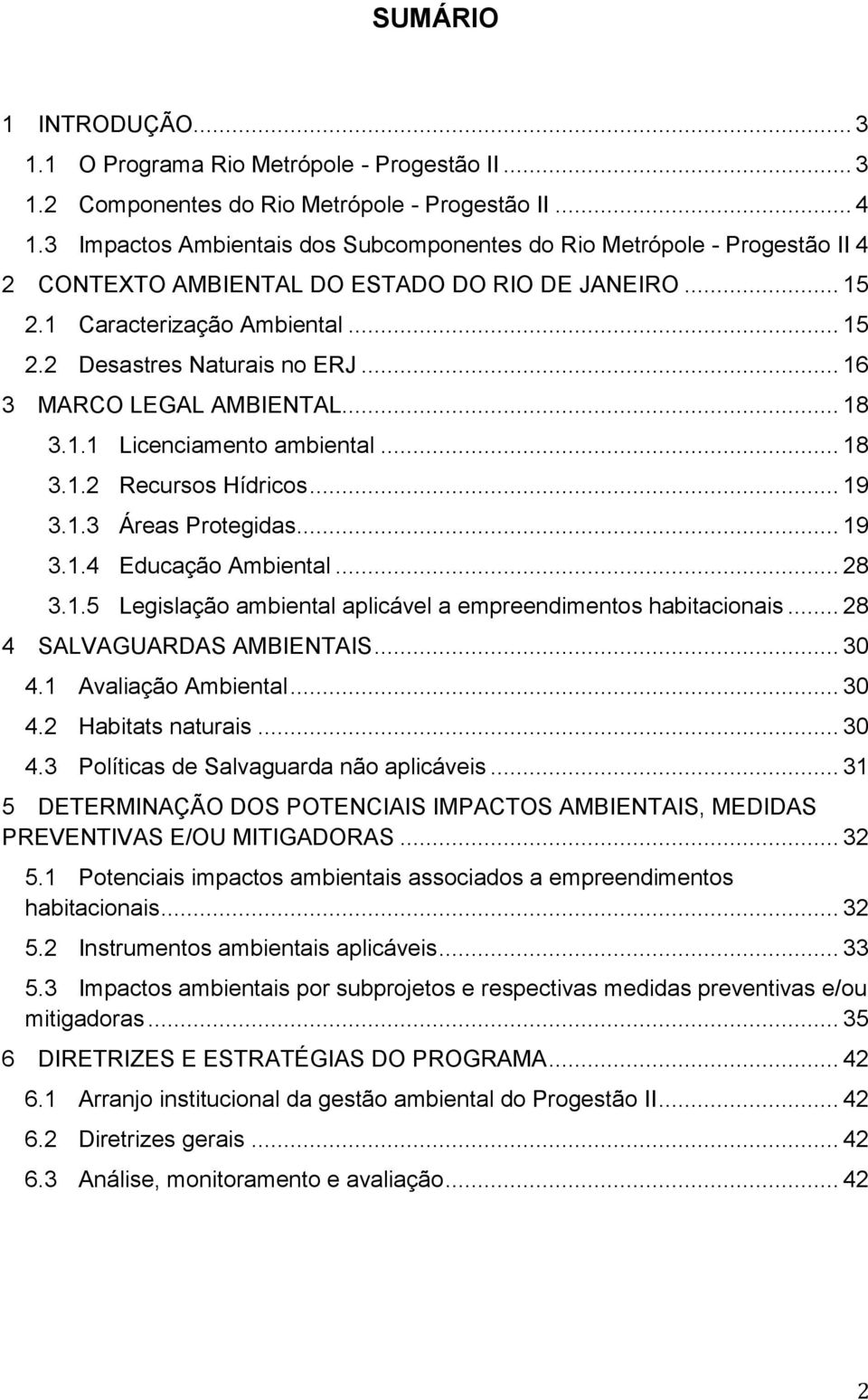 .. 16 3 MARCO LEGAL AMBIENTAL... 18 3.1.1 Licenciamento ambiental... 18 3.1.2 Recursos Hídricos... 19 3.1.3 Áreas Protegidas... 19 3.1.4 Educação Ambiental... 28 3.1.5 Legislação ambiental aplicável a empreendimentos habitacionais.