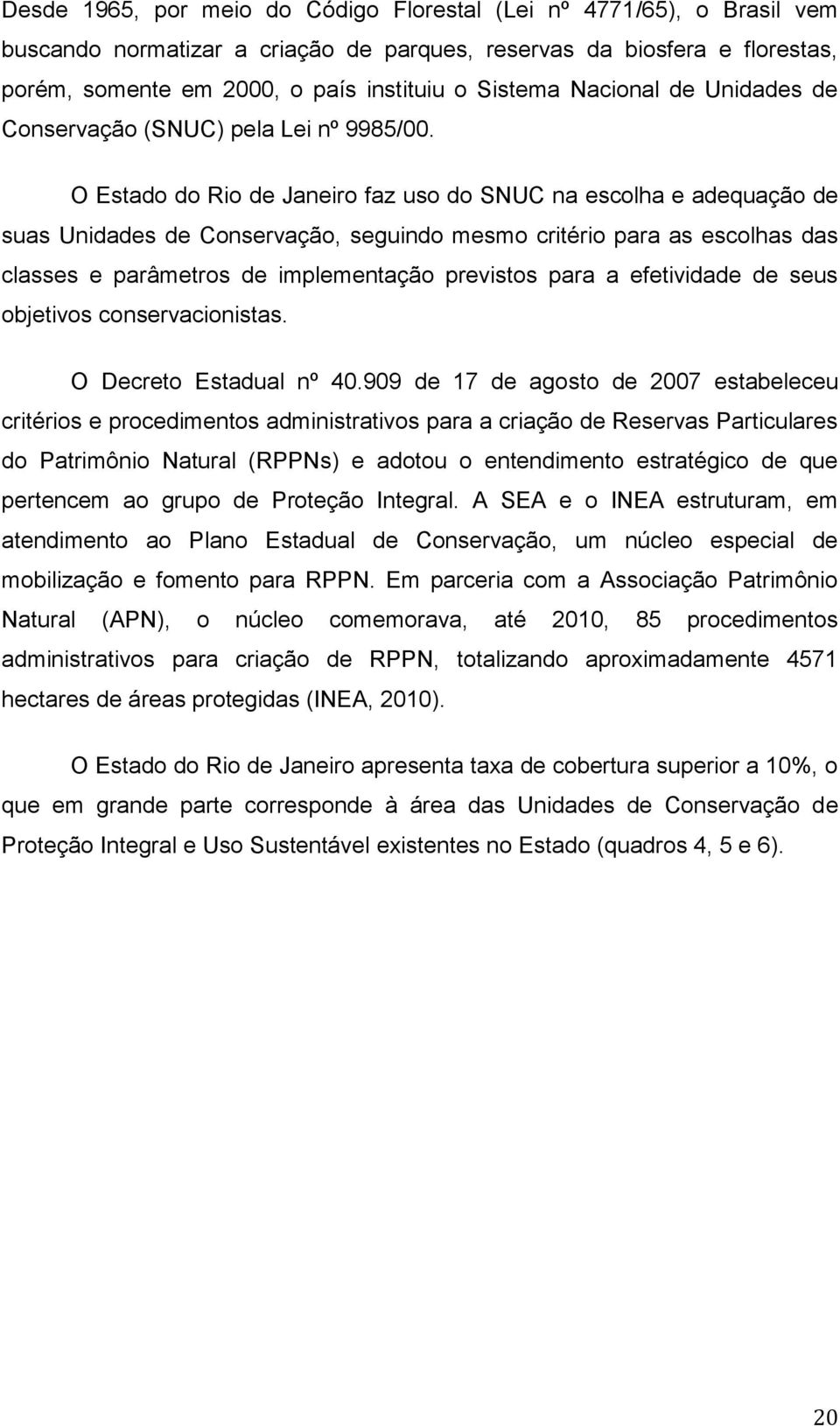 O Estado do Rio de Janeiro faz uso do SNUC na escolha e adequação de suas Unidades de Conservação, seguindo mesmo critério para as escolhas das classes e parâmetros de implementação previstos para a
