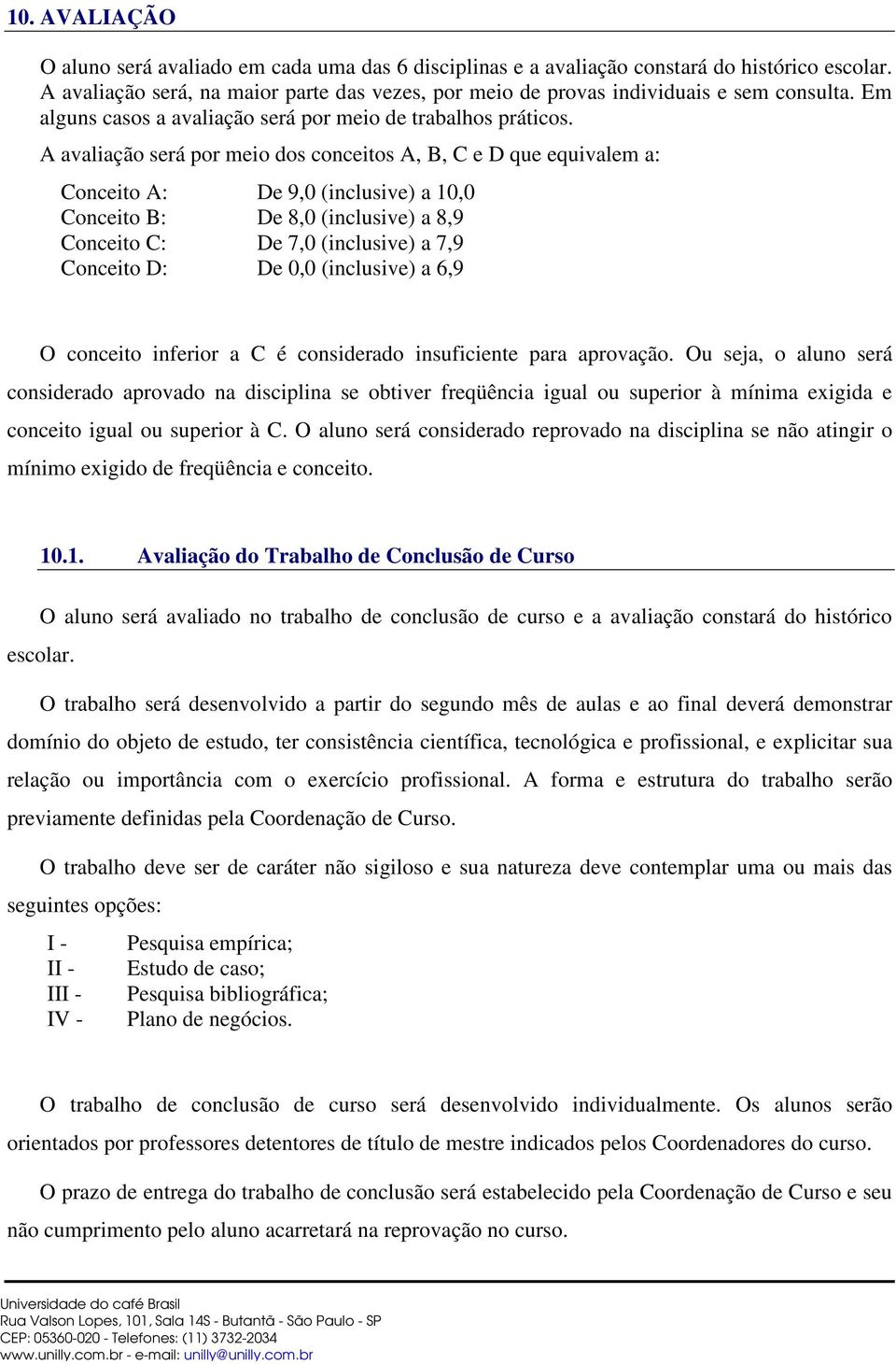 A avaliação será por meio dos conceitos A, B, C e D que equivalem a: Conceito A: De 9,0 (inclusive) a 10,0 Conceito B: De 8,0 (inclusive) a 8,9 Conceito C: De 7,0 (inclusive) a 7,9 Conceito D: De 0,0