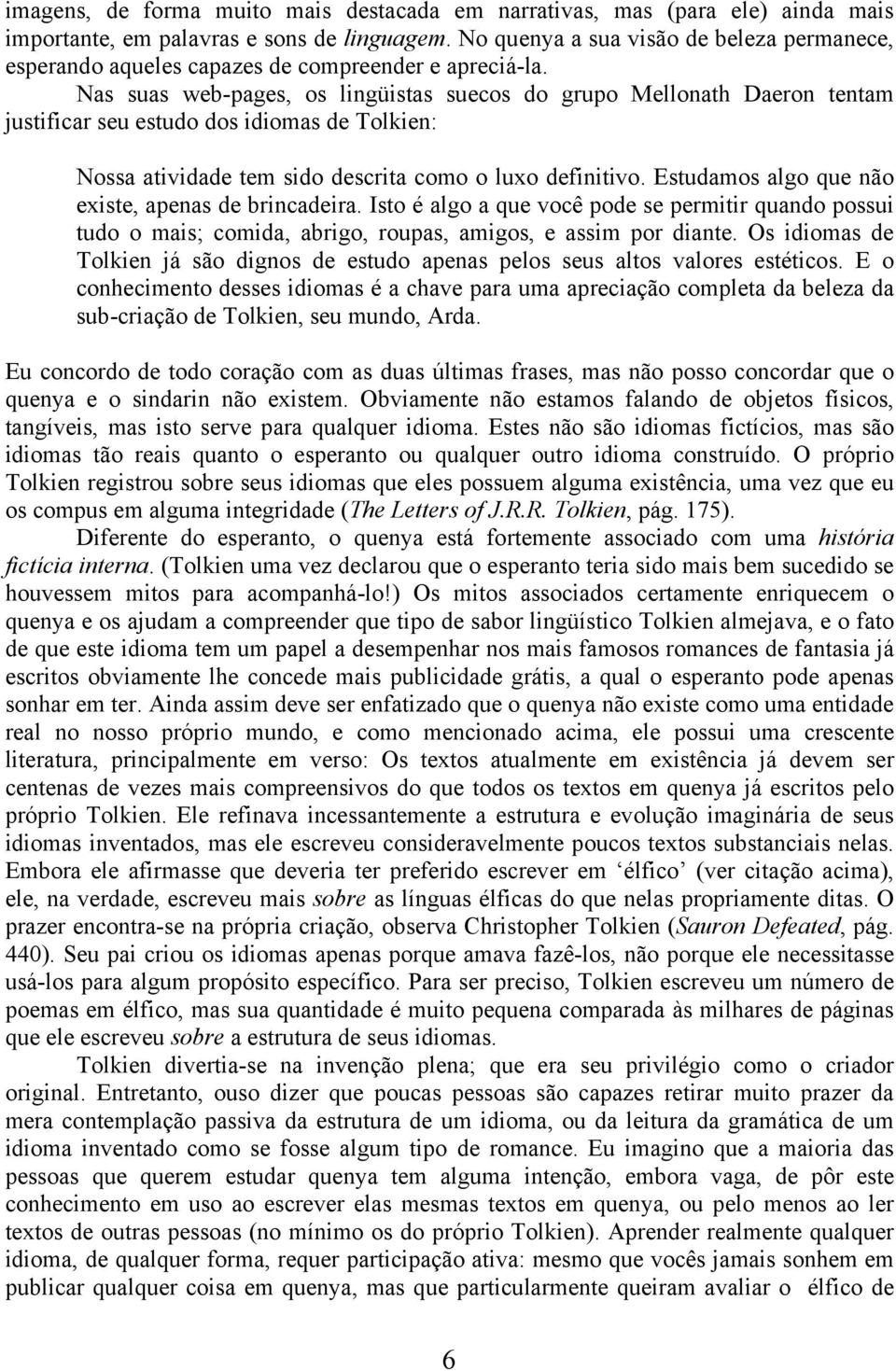 Nas suas web-pages, os lingüistas suecos do grupo Mellonath Daeron tentam justificar seu estudo dos idiomas de Tolkien: Nossa atividade tem sido descrita como o luxo definitivo.