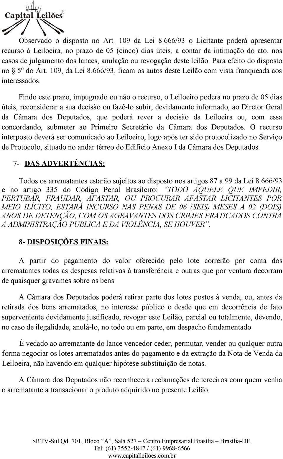 Para efeito do disposto no 5º do Art. 109, da Lei 8.666/93, ficam os autos deste Leilão com vista franqueada aos interessados.