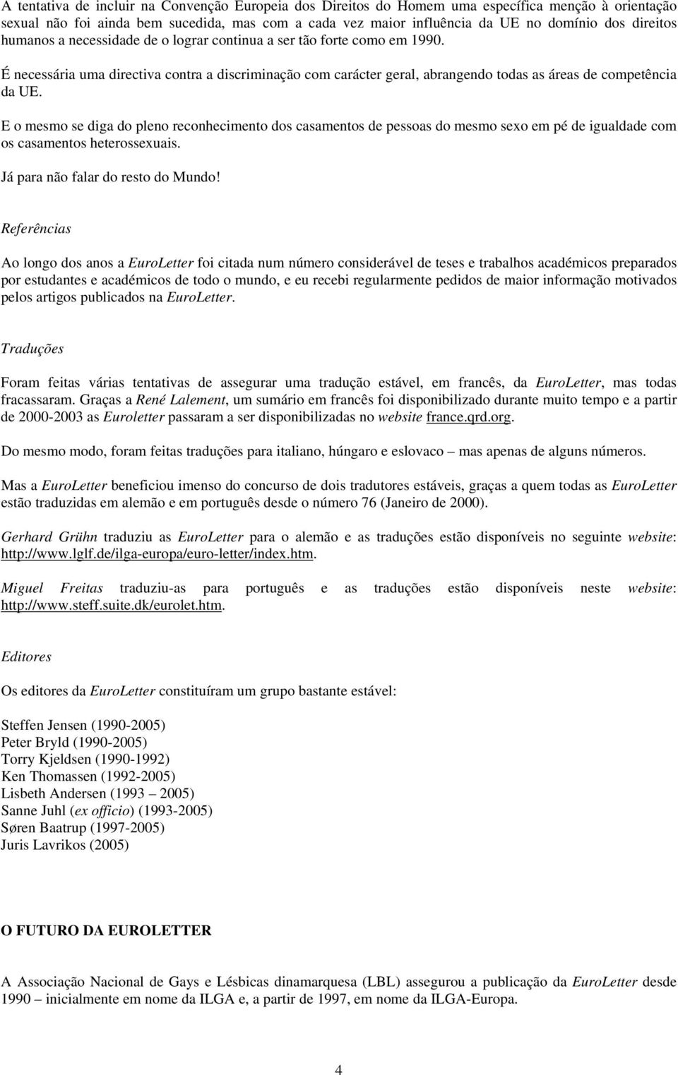 E o mesmo se diga do pleno reconhecimento dos casamentos de pessoas do mesmo sexo em pé de igualdade com os casamentos heterossexuais. Já para não falar do resto do Mundo!