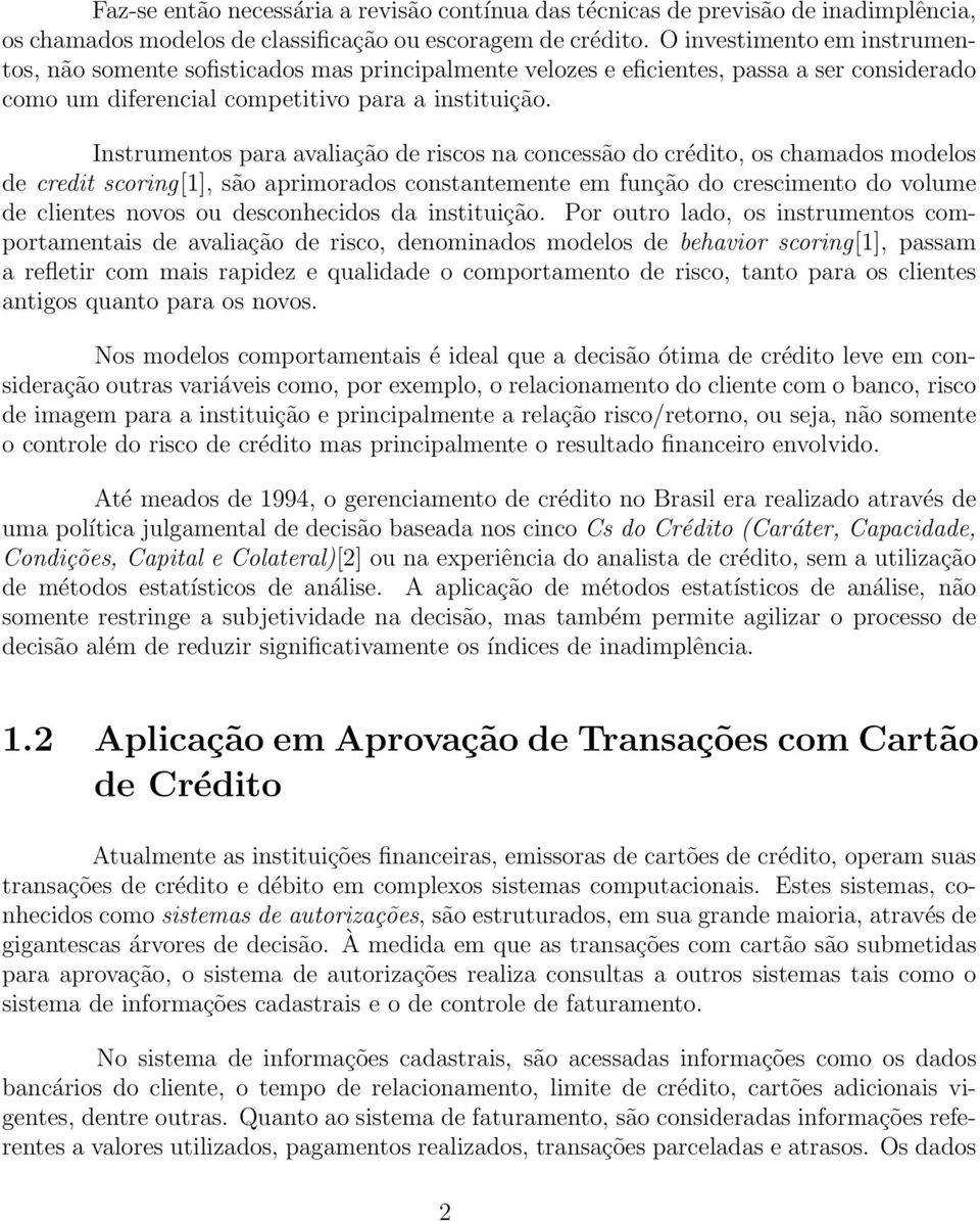 Instrumentos para avaliação de riscos na concessão do crédito, os chamados modelos de credit scoring[1], são aprimorados constantemente em função do crescimento do volume de clientes novos ou