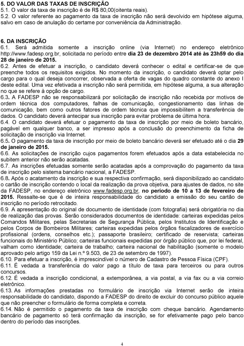 Será admitida somente a inscrição online (via Internet) no endereço eletrônico http://www.fadesp.org.br, solicitada no período entre dia 23 de dezembro 2014 até às 23h59 do dia 28 de janeiro de 2015.