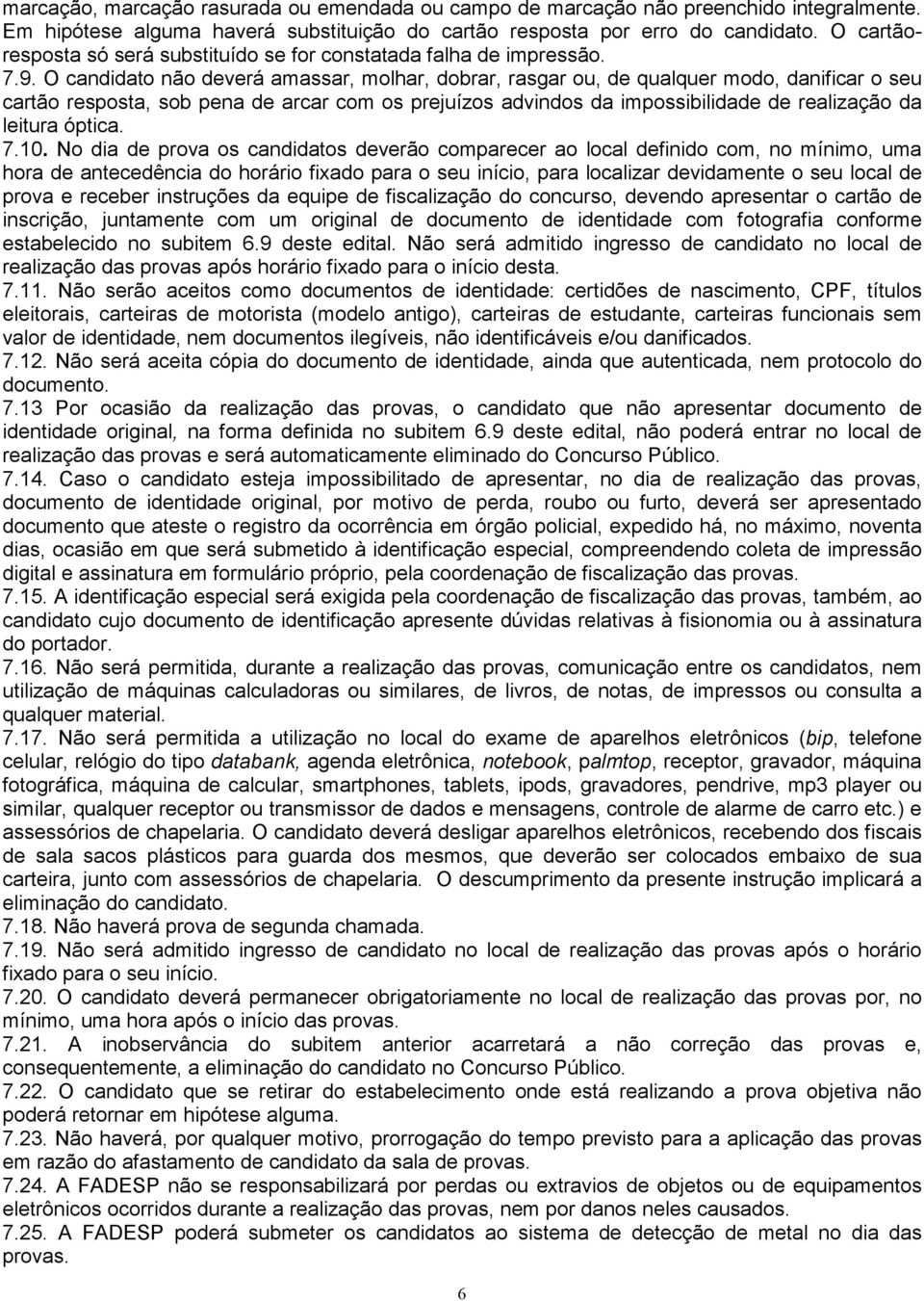 O candidato não deverá amassar, molhar, dobrar, rasgar ou, de qualquer modo, danificar o seu cartão resposta, sob pena de arcar com os prejuízos advindos da impossibilidade de realização da leitura